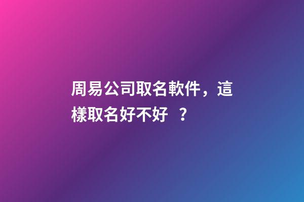周易公司取名軟件，這樣取名好不好？-第1張-公司起名-玄機派